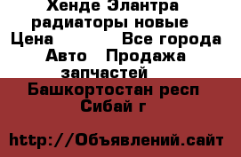 Хенде Элантра3 радиаторы новые › Цена ­ 3 500 - Все города Авто » Продажа запчастей   . Башкортостан респ.,Сибай г.